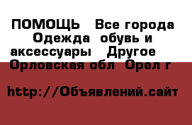 ПОМОЩЬ - Все города Одежда, обувь и аксессуары » Другое   . Орловская обл.,Орел г.